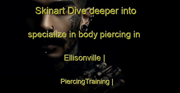 Skinart Dive deeper into specialize in body piercing in Ellisonville | PiercingTraining | PiercingClasses | SkinartTraining-United States